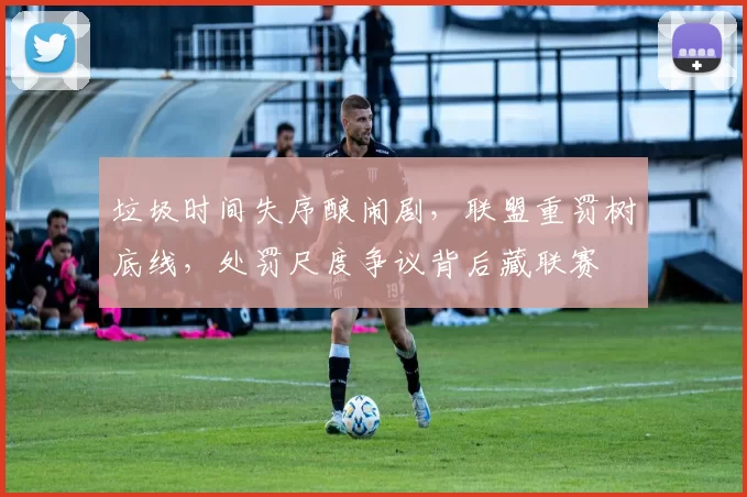 垃圾时间失序酿闹剧，联盟重罚树底线，处罚尺度争议背后藏联赛