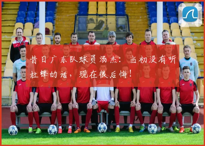 昔日广东队球员汤杰：当初没有听杜锋的话，现在很后悔！